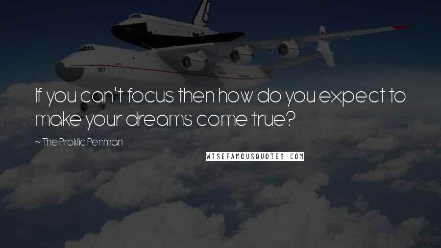 The Prolific Penman Quotes: If you can't focus then how do you expect to make your dreams come true?