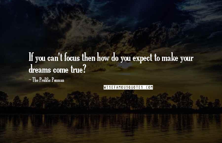 The Prolific Penman Quotes: If you can't focus then how do you expect to make your dreams come true?