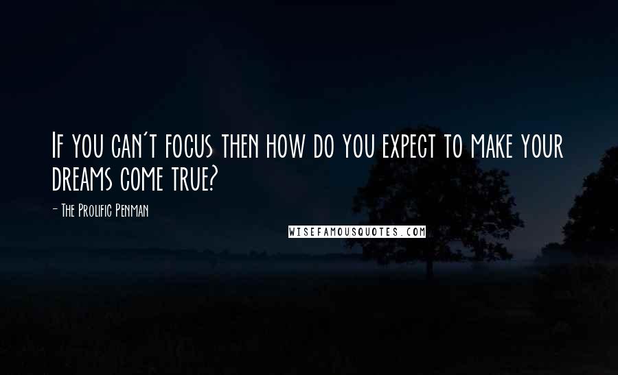 The Prolific Penman Quotes: If you can't focus then how do you expect to make your dreams come true?