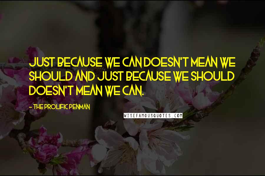 The Prolific Penman Quotes: Just because we can doesn't mean we should and just because we should doesn't mean we can.