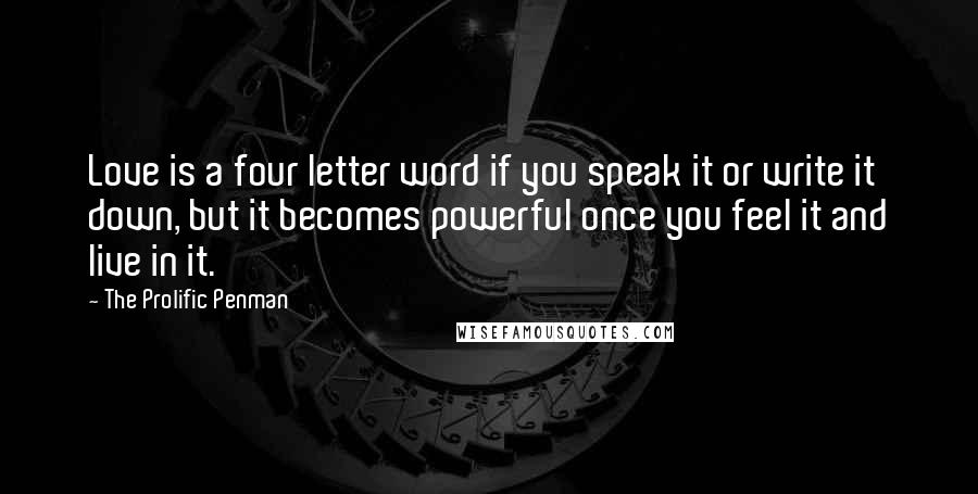 The Prolific Penman Quotes: Love is a four letter word if you speak it or write it down, but it becomes powerful once you feel it and live in it.