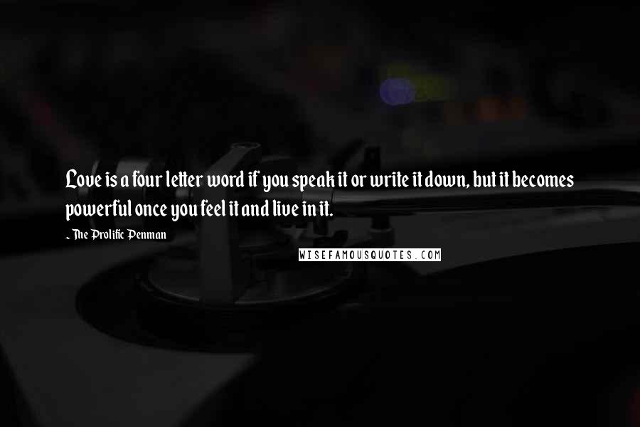 The Prolific Penman Quotes: Love is a four letter word if you speak it or write it down, but it becomes powerful once you feel it and live in it.