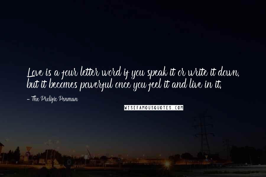 The Prolific Penman Quotes: Love is a four letter word if you speak it or write it down, but it becomes powerful once you feel it and live in it.