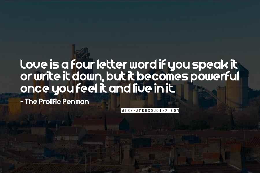 The Prolific Penman Quotes: Love is a four letter word if you speak it or write it down, but it becomes powerful once you feel it and live in it.