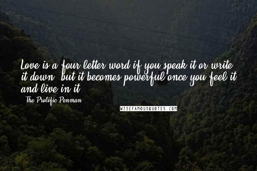 The Prolific Penman Quotes: Love is a four letter word if you speak it or write it down, but it becomes powerful once you feel it and live in it.