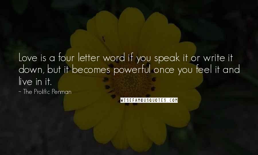 The Prolific Penman Quotes: Love is a four letter word if you speak it or write it down, but it becomes powerful once you feel it and live in it.