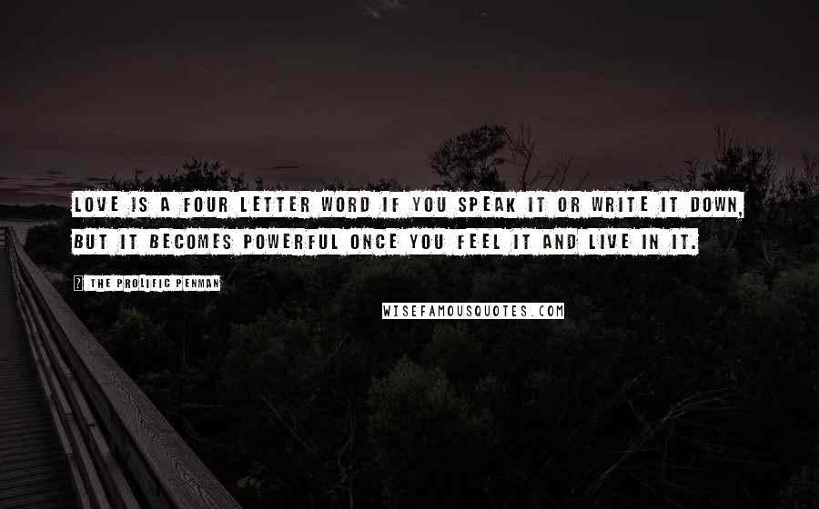 The Prolific Penman Quotes: Love is a four letter word if you speak it or write it down, but it becomes powerful once you feel it and live in it.