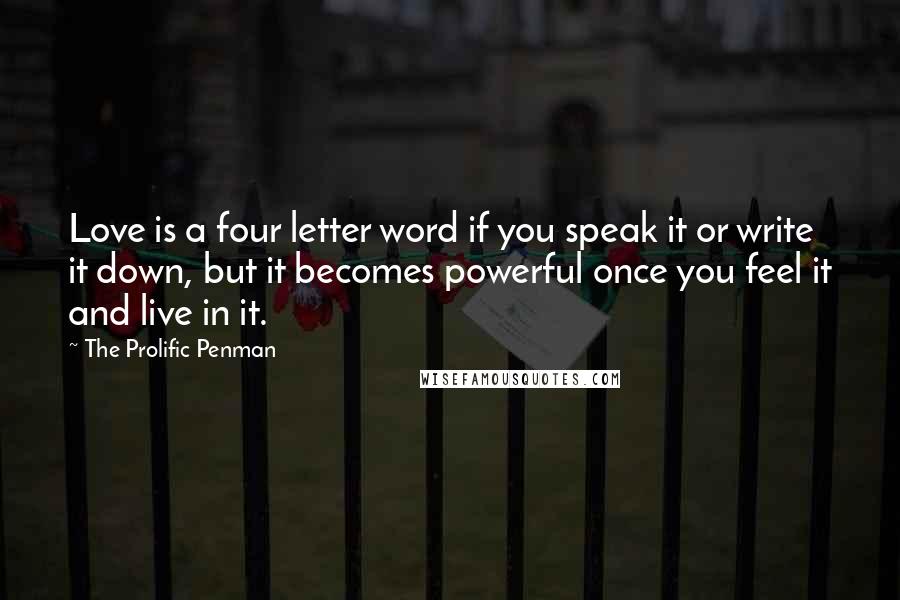 The Prolific Penman Quotes: Love is a four letter word if you speak it or write it down, but it becomes powerful once you feel it and live in it.