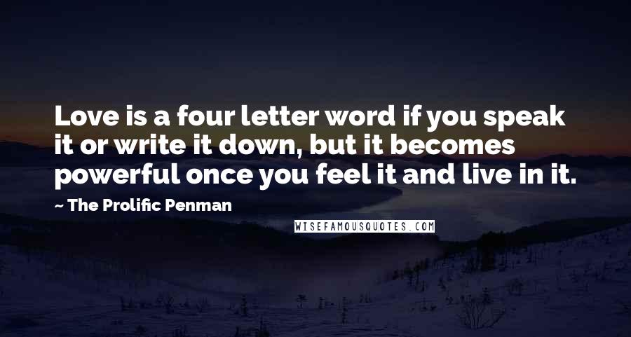 The Prolific Penman Quotes: Love is a four letter word if you speak it or write it down, but it becomes powerful once you feel it and live in it.