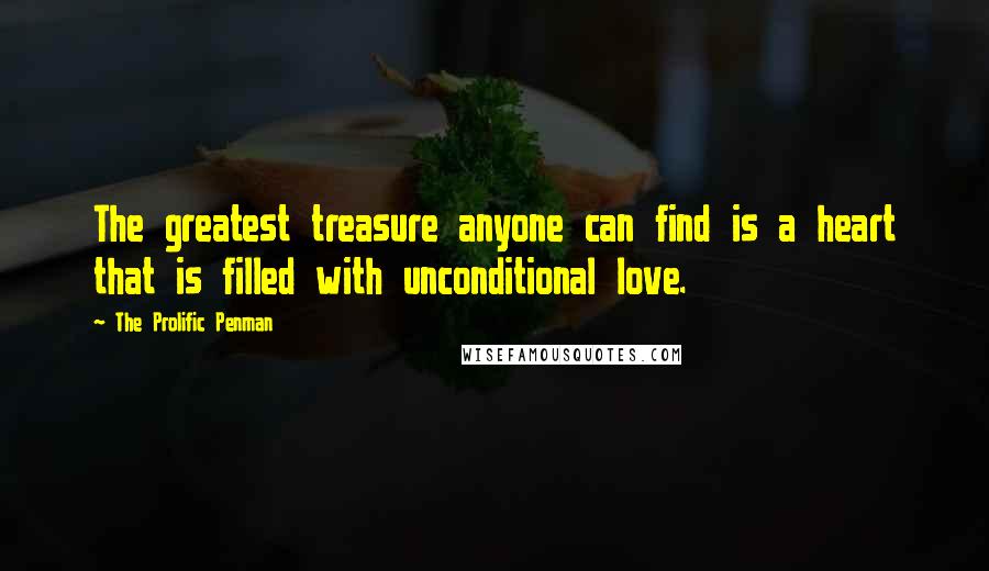 The Prolific Penman Quotes: The greatest treasure anyone can find is a heart that is filled with unconditional love.