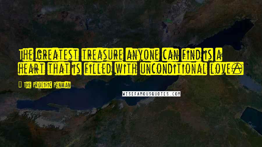 The Prolific Penman Quotes: The greatest treasure anyone can find is a heart that is filled with unconditional love.
