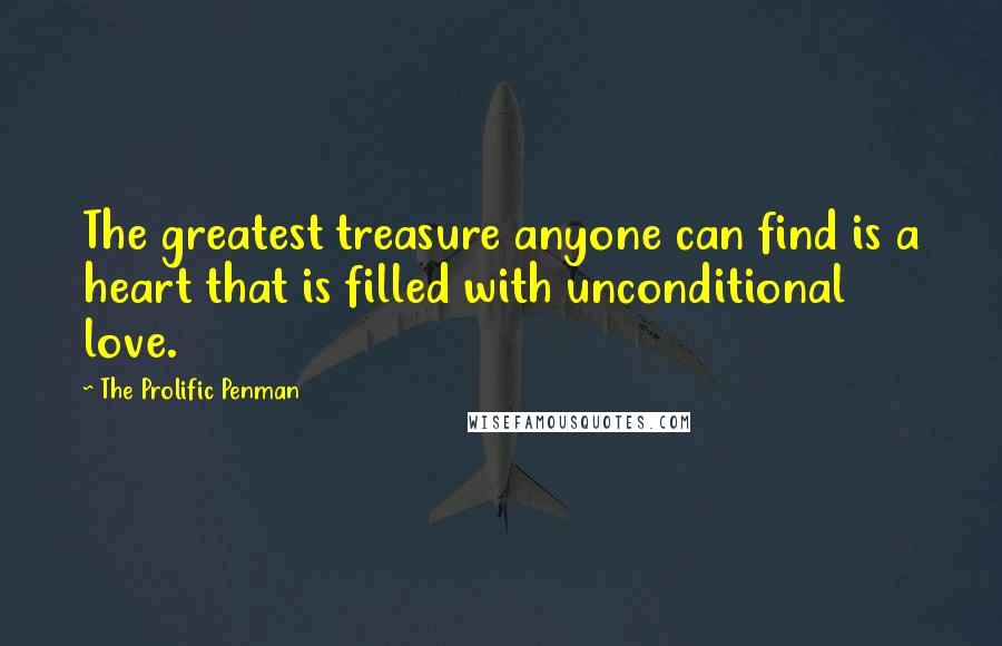 The Prolific Penman Quotes: The greatest treasure anyone can find is a heart that is filled with unconditional love.
