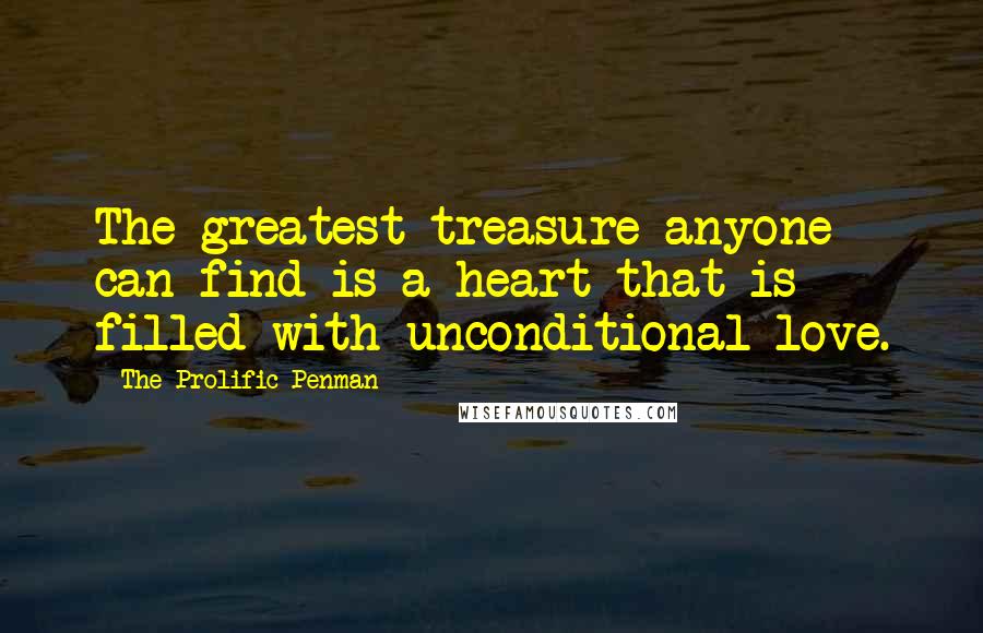 The Prolific Penman Quotes: The greatest treasure anyone can find is a heart that is filled with unconditional love.