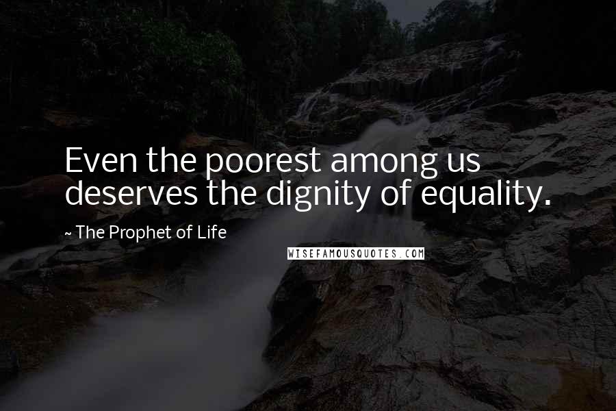 The Prophet Of Life Quotes: Even the poorest among us deserves the dignity of equality.