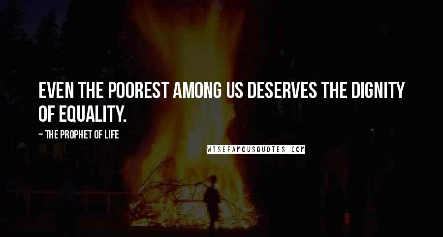 The Prophet Of Life Quotes: Even the poorest among us deserves the dignity of equality.