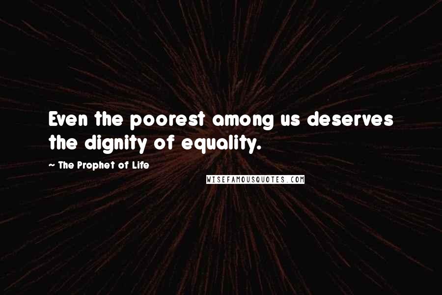 The Prophet Of Life Quotes: Even the poorest among us deserves the dignity of equality.