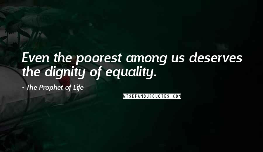 The Prophet Of Life Quotes: Even the poorest among us deserves the dignity of equality.