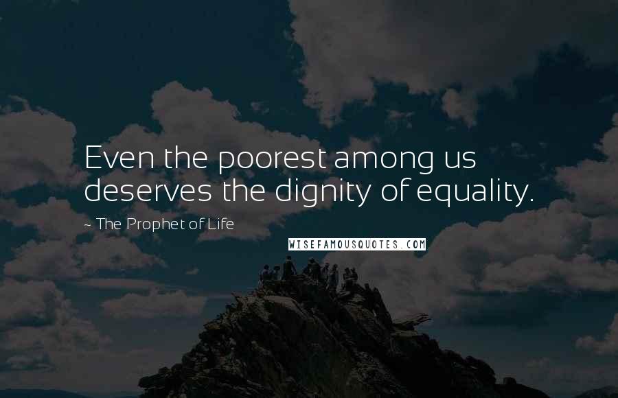 The Prophet Of Life Quotes: Even the poorest among us deserves the dignity of equality.