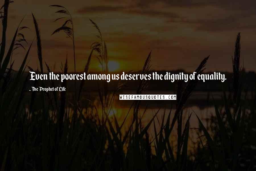 The Prophet Of Life Quotes: Even the poorest among us deserves the dignity of equality.