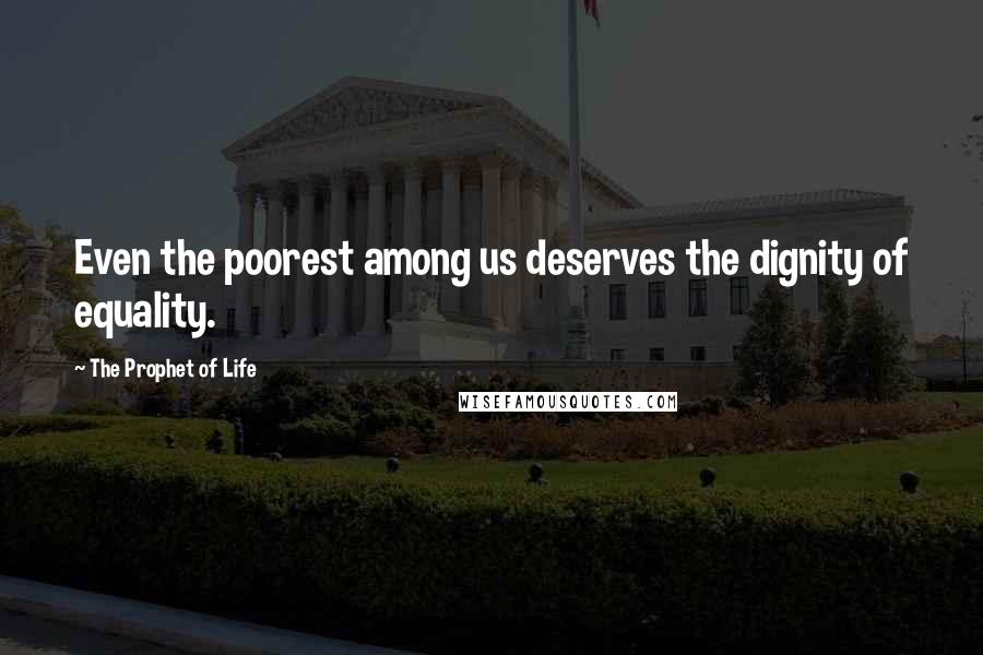 The Prophet Of Life Quotes: Even the poorest among us deserves the dignity of equality.