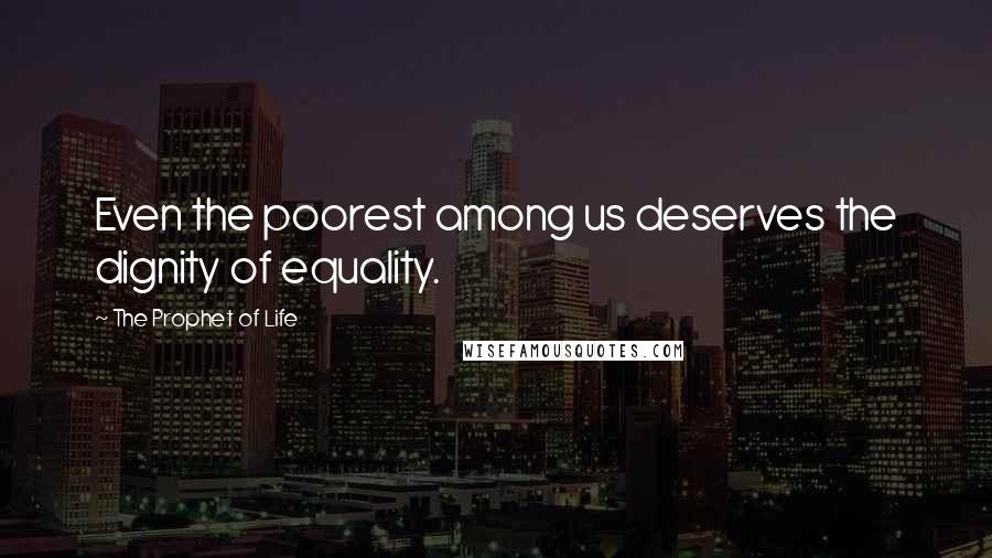 The Prophet Of Life Quotes: Even the poorest among us deserves the dignity of equality.