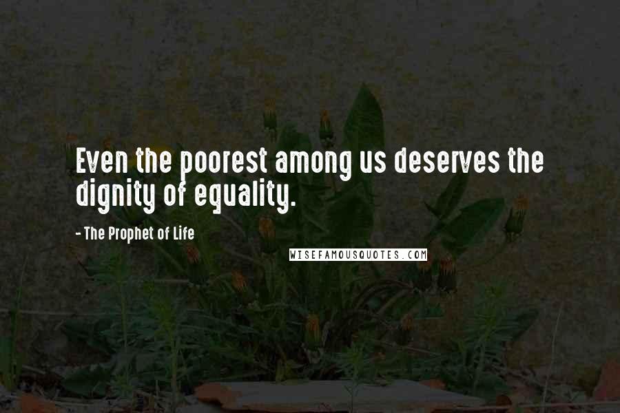 The Prophet Of Life Quotes: Even the poorest among us deserves the dignity of equality.