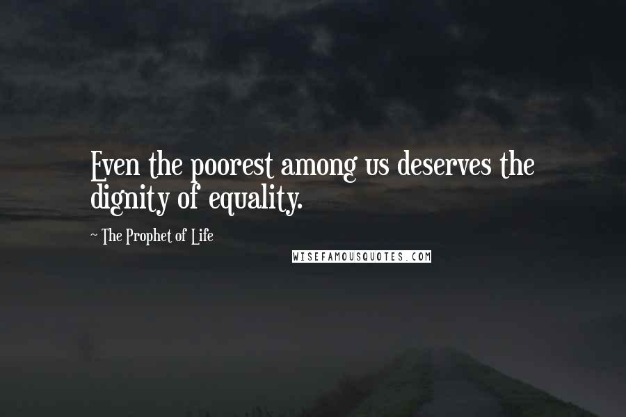 The Prophet Of Life Quotes: Even the poorest among us deserves the dignity of equality.