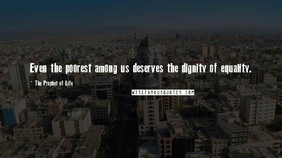 The Prophet Of Life Quotes: Even the poorest among us deserves the dignity of equality.