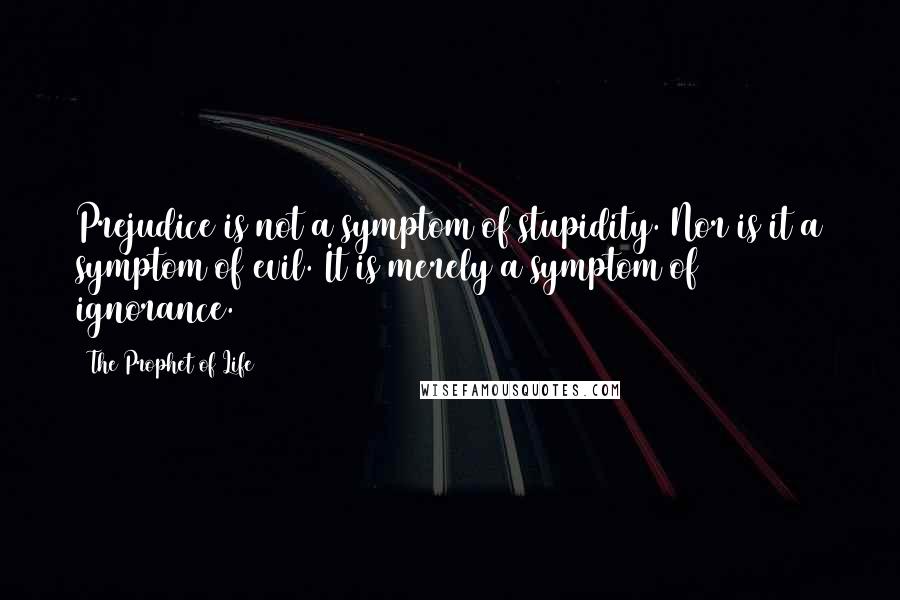 The Prophet Of Life Quotes: Prejudice is not a symptom of stupidity. Nor is it a symptom of evil. It is merely a symptom of ignorance.