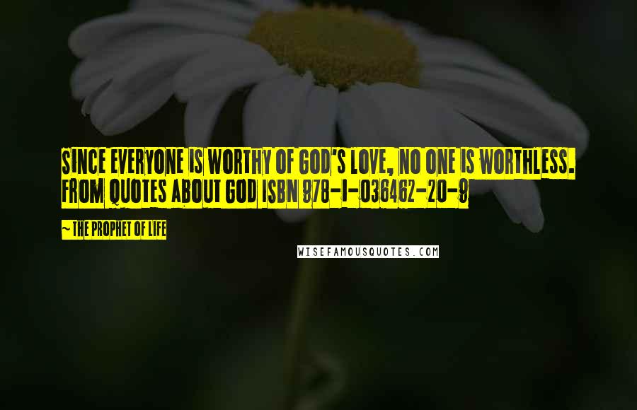 The Prophet Of Life Quotes: Since everyone is worthy of God's love, no one is worthless. From Quotes about God ISBN 978-1-036462-20-9