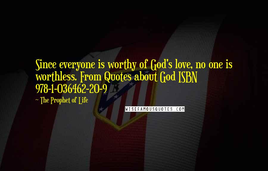 The Prophet Of Life Quotes: Since everyone is worthy of God's love, no one is worthless. From Quotes about God ISBN 978-1-036462-20-9