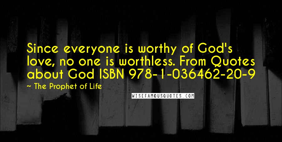 The Prophet Of Life Quotes: Since everyone is worthy of God's love, no one is worthless. From Quotes about God ISBN 978-1-036462-20-9