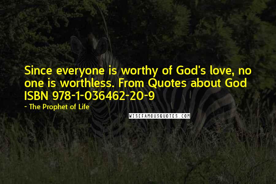 The Prophet Of Life Quotes: Since everyone is worthy of God's love, no one is worthless. From Quotes about God ISBN 978-1-036462-20-9