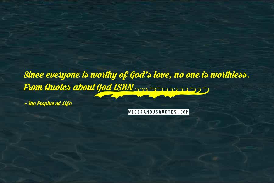 The Prophet Of Life Quotes: Since everyone is worthy of God's love, no one is worthless. From Quotes about God ISBN 978-1-036462-20-9