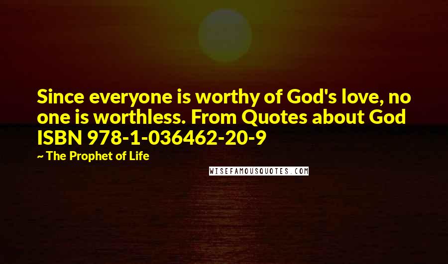 The Prophet Of Life Quotes: Since everyone is worthy of God's love, no one is worthless. From Quotes about God ISBN 978-1-036462-20-9