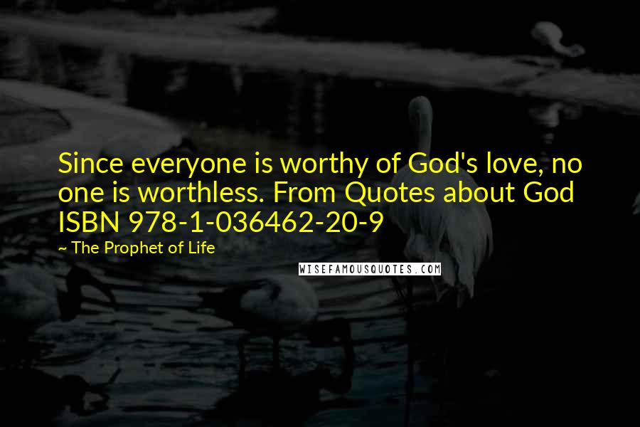 The Prophet Of Life Quotes: Since everyone is worthy of God's love, no one is worthless. From Quotes about God ISBN 978-1-036462-20-9