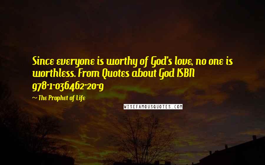 The Prophet Of Life Quotes: Since everyone is worthy of God's love, no one is worthless. From Quotes about God ISBN 978-1-036462-20-9