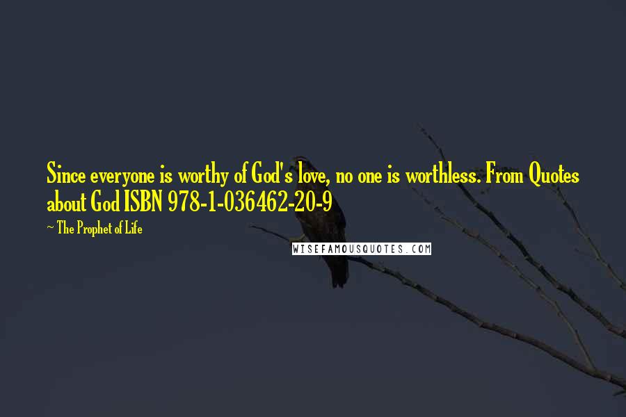 The Prophet Of Life Quotes: Since everyone is worthy of God's love, no one is worthless. From Quotes about God ISBN 978-1-036462-20-9