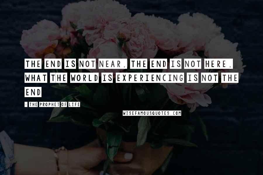 The Prophet Of Life Quotes: The end is not near. The end is not here. What the world is experiencing is not the end