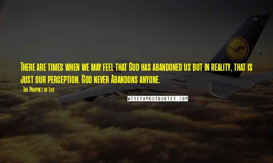 The Prophet Of Life Quotes: There are times when we may feel that God has abandoned us but in reality, that is just our perception. God never Abandons anyone.