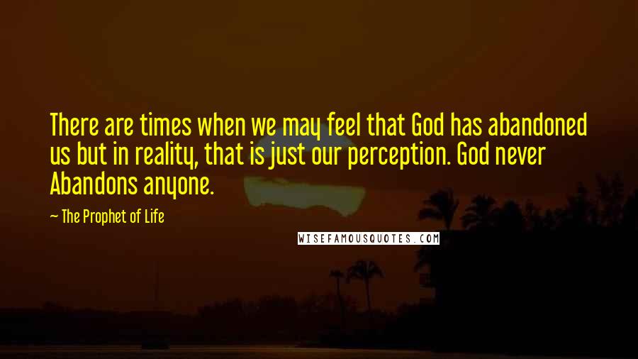 The Prophet Of Life Quotes: There are times when we may feel that God has abandoned us but in reality, that is just our perception. God never Abandons anyone.