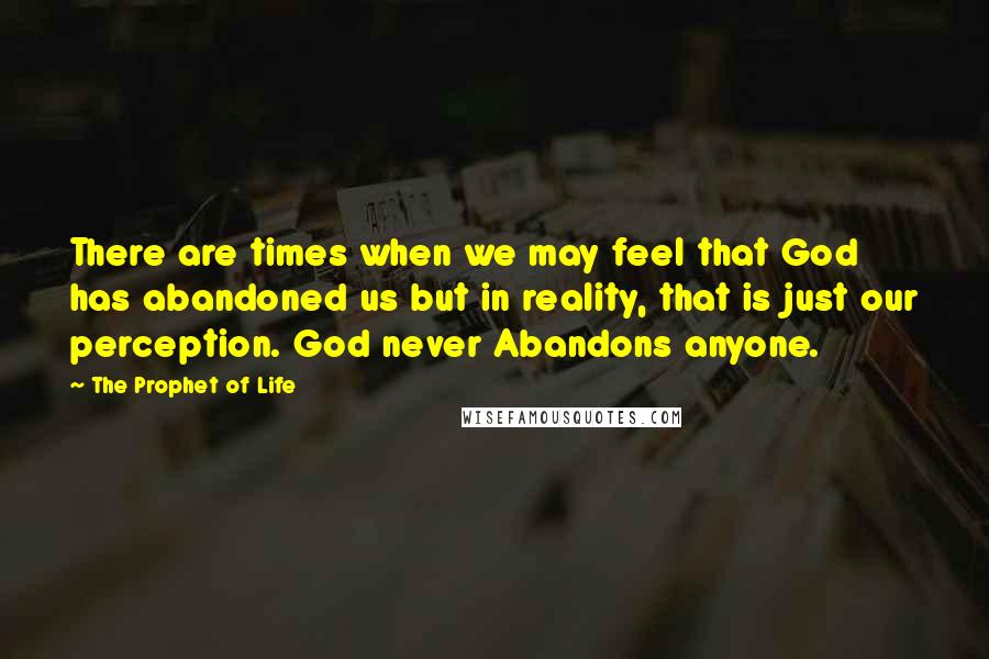 The Prophet Of Life Quotes: There are times when we may feel that God has abandoned us but in reality, that is just our perception. God never Abandons anyone.