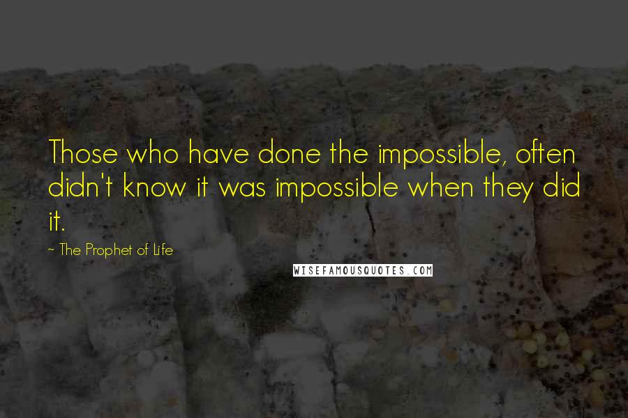 The Prophet Of Life Quotes: Those who have done the impossible, often didn't know it was impossible when they did it.