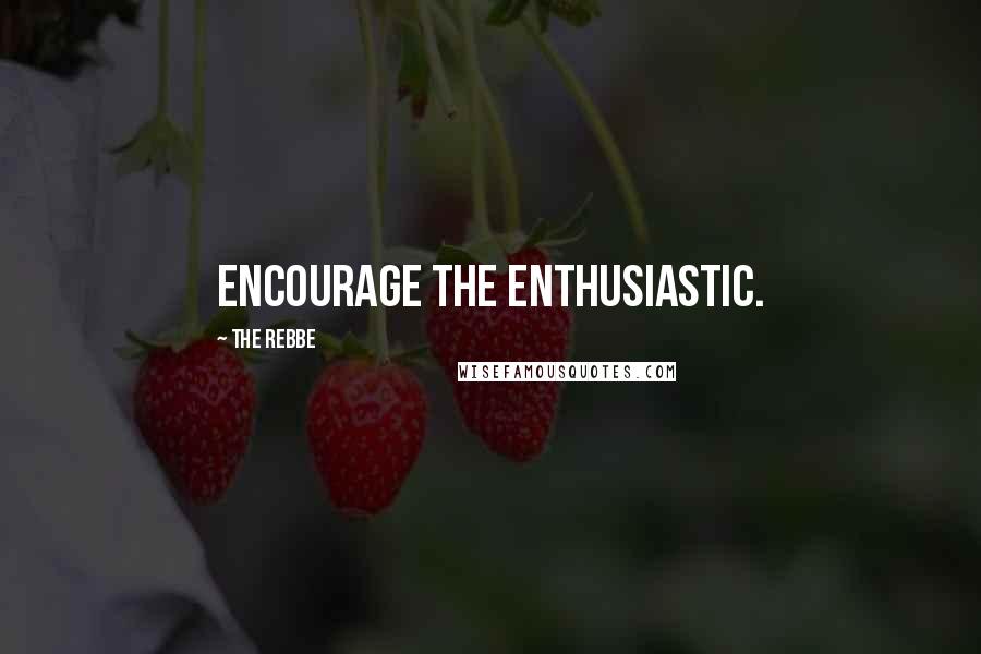 The Rebbe Quotes: Encourage the enthusiastic.