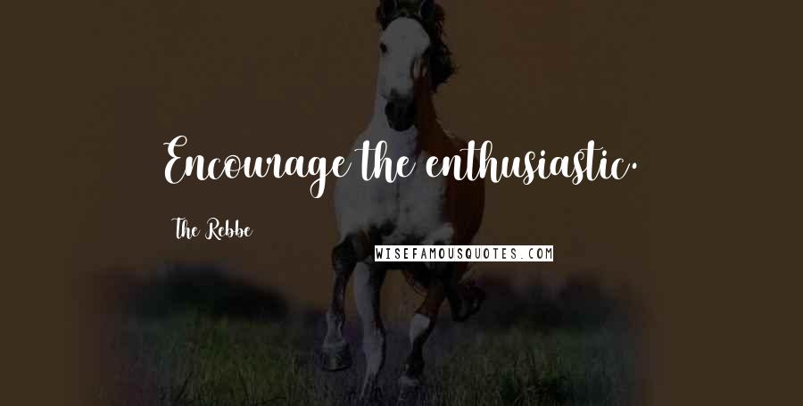 The Rebbe Quotes: Encourage the enthusiastic.