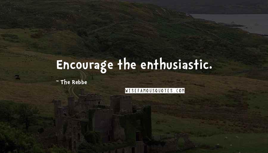 The Rebbe Quotes: Encourage the enthusiastic.