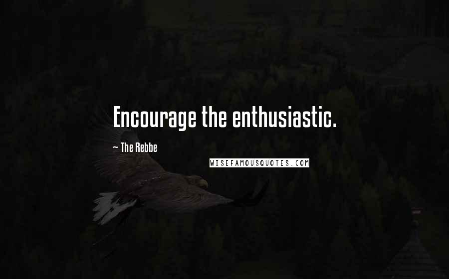 The Rebbe Quotes: Encourage the enthusiastic.