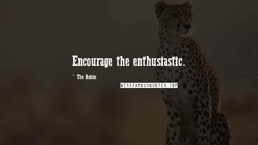 The Rebbe Quotes: Encourage the enthusiastic.