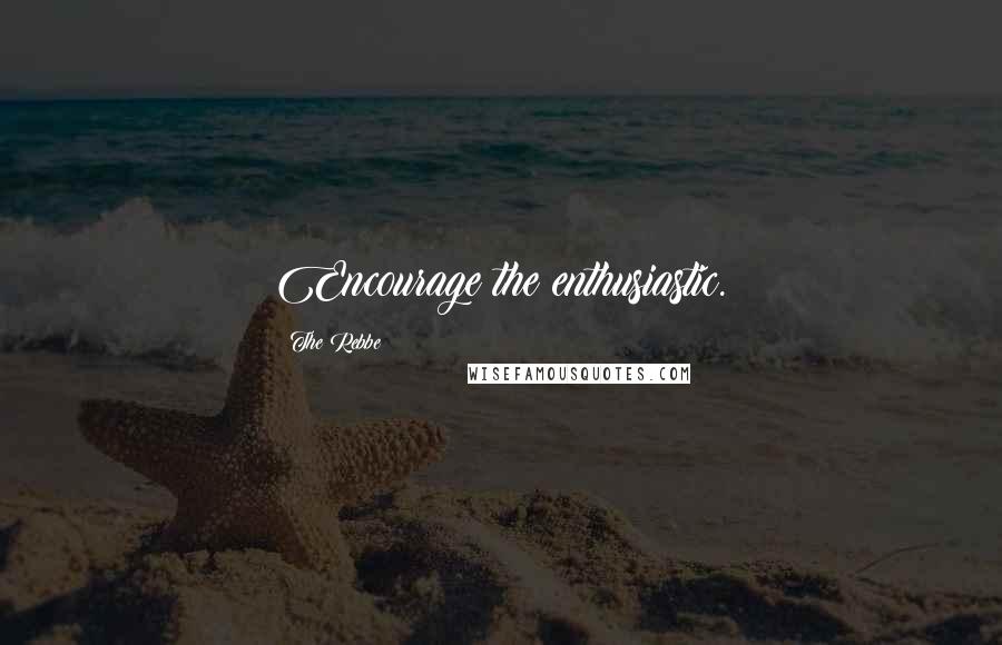 The Rebbe Quotes: Encourage the enthusiastic.