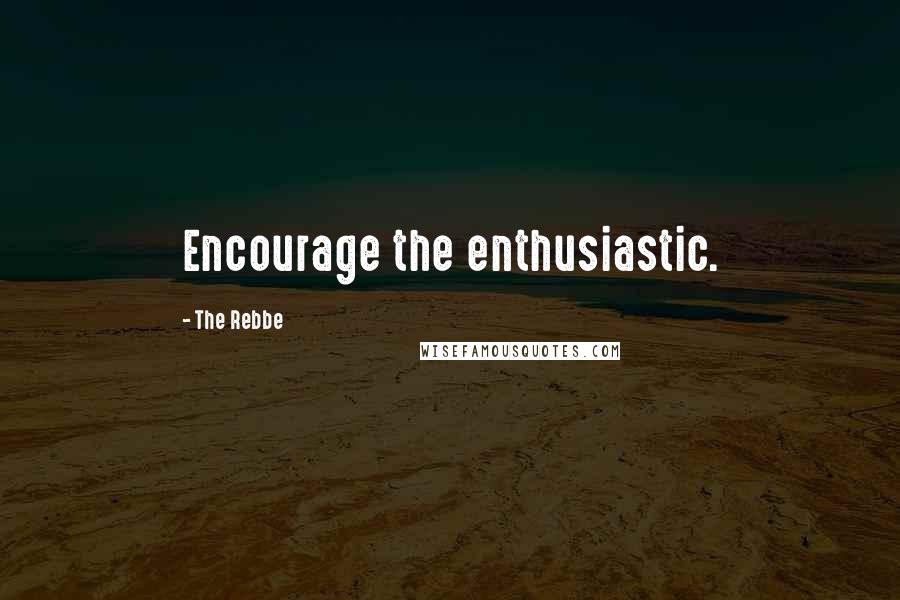 The Rebbe Quotes: Encourage the enthusiastic.